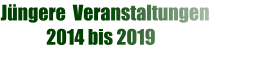 Jüngere  Veranstaltungen              2014 bis 2019