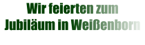 Wir feierten zum Jubiläum in Weißenborn