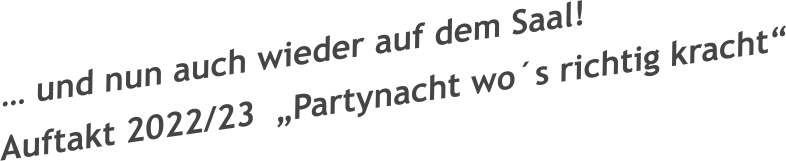 … und nun auch wieder auf dem Saal!   Auftakt 2022/23  „Partynacht wo´s richtig kracht“